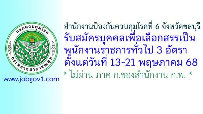 สำนักงานป้องกันควบคุมโรคที่ 6 จังหวัดชลบุรี รับสมัครบุคคลเพื่อเลือกสรรเป็นพนักงานราชการทั่วไป 3 อัตรา