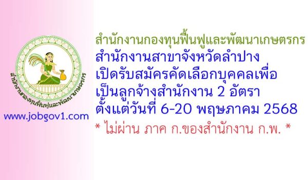 สำนักงานกองทุนฟื้นฟูและพัฒนาเกษตรกร สำนักงานสาขาจังหวัดลำปาง รับสมัครคัดเลือกบุคคลเพื่อเป็นลูกจ้างสำนักงาน 2 อัตรา