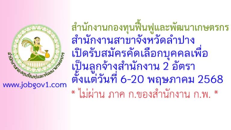 สำนักงานกองทุนฟื้นฟูและพัฒนาเกษตรกร สำนักงานสาขาจังหวัดลำปาง รับสมัครคัดเลือกบุคคลเพื่อเป็นลูกจ้างสำนักงาน 2 อัตรา