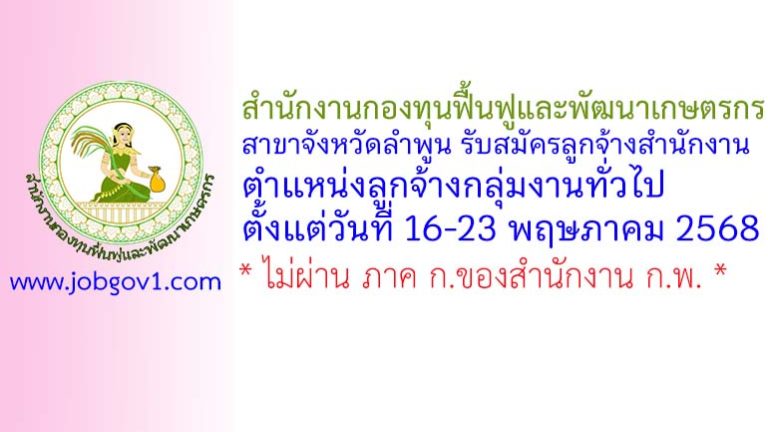 สำนักงานกองทุนฟื้นฟูและพัฒนาเกษตรกร สาขาจังหวัดลำพูน รับสมัครลูกจ้างสำนักงาน ตำแหน่งลูกจ้างกลุ่มงานทั่วไป