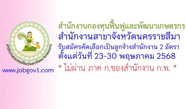 สำนักงานกองทุนฟื้นฟูและพัฒนาเกษตรกร สำนักงานสาขาจังหวัดนครราชสีมา รับสมัครคัดเลือกเป็นลูกจ้างสำนักงาน 2 อัตรา
