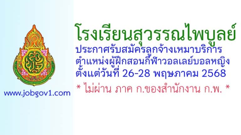 โรงเรียนสุวรรณไพบูลย์ รับสมัครลูกจ้างเหมาบริการ ตำแหน่งผู้ฝึกสอนกีฬาวอลเลย์บอลหญิง