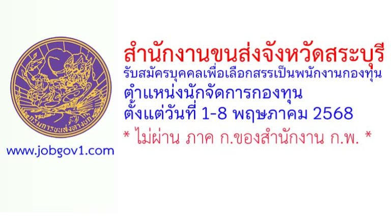 สำนักงานขนส่งจังหวัดสระบุรี รับสมัครบุคคลเพื่อเลือกสรรเป็นพนักงานกองทุน ตำแหน่งนักจัดการกองทุน
