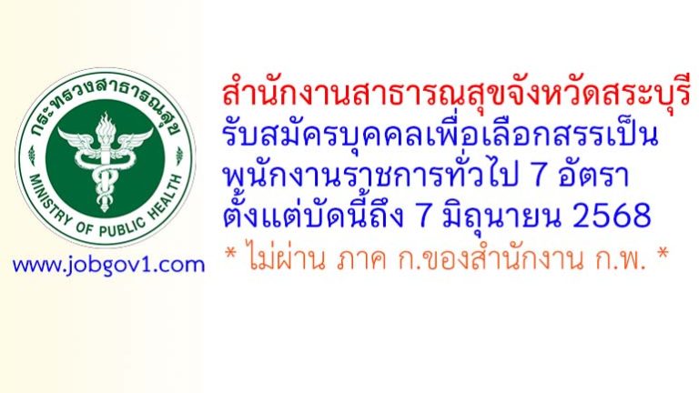สำนักงานสาธารณสุขจังหวัดสระบุรี รับสมัครบุคคลเพื่อเลือกสรรเป็นพนักงานราชการทั่วไป 7 อัตรา