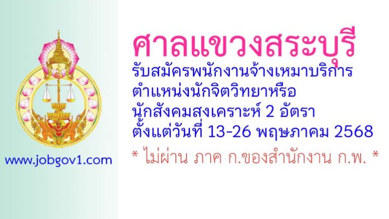 ศาลแขวงสระบุรี รับสมัครพนักงานจ้างเหมาบริการ ตำแหน่งนักจิตวิทยาหรือนักสังคมสงเคราะห์ 2 อัตรา
