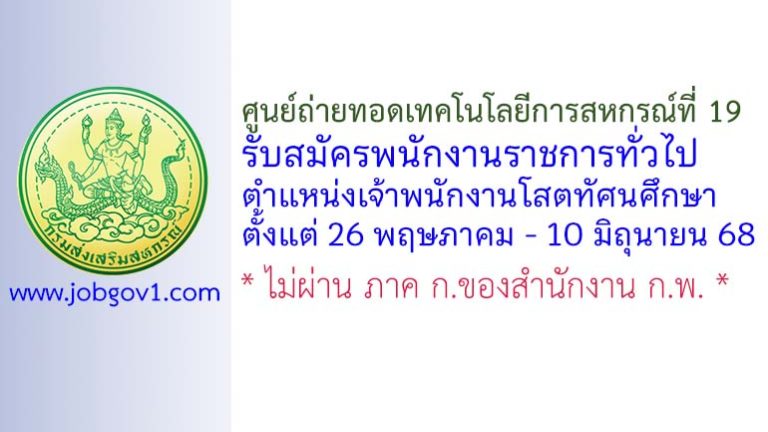ศูนย์ถ่ายทอดเทคโนโลยีการสหกรณ์ที่ 19 รับสมัครพนักงานราชการทั่วไป ตำแหน่งเจ้าพนักงานโสตทัศนศึกษา
