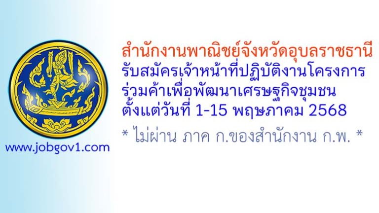สำนักงานพาณิชย์จังหวัดอุบลราชธานี รับสมัครเจ้าหน้าที่ปฏิบัติงานโครงการร่วมค้าเพื่อพัฒนาเศรษฐกิจชุมชน