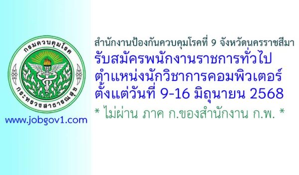 สำนักงานป้องกันควบคุมโรคที่ 9 จังหวัดนครราชสีมา รับสมัครพนักงานราชการทั่วไป ตำแหน่งนักวิชาการคอมพิวเตอร์