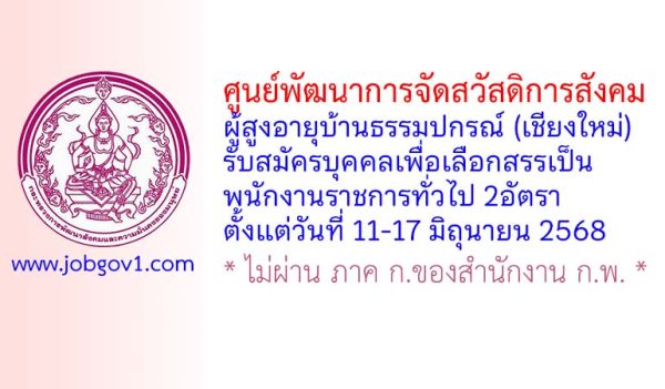 ศูนย์พัฒนาการจัดสวัสดิการสังคมผู้สูงอายุบ้านธรรมปกรณ์ (เชียงใหม่) รับสมัครบุคคลเพื่อเลือกสรรเป็นพนักงานราชการทั่วไป 2 อัตรา