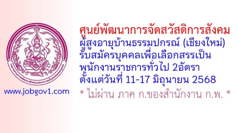 ศูนย์พัฒนาการจัดสวัสดิการสังคมผู้สูงอายุบ้านธรรมปกรณ์ (เชียงใหม่) รับสมัครบุคคลเพื่อเลือกสรรเป็นพนักงานราชการทั่วไป 2 อัตรา