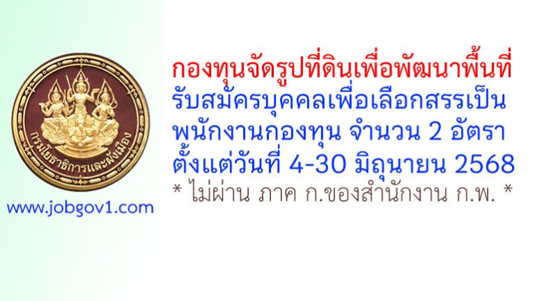 กองทุนจัดรูปที่ดินเพื่อพัฒนาพื้นที่ รับสมัครบุคคลเพื่อเลือกสรรเป็นพนักงานกองทุน 2 อัตรา