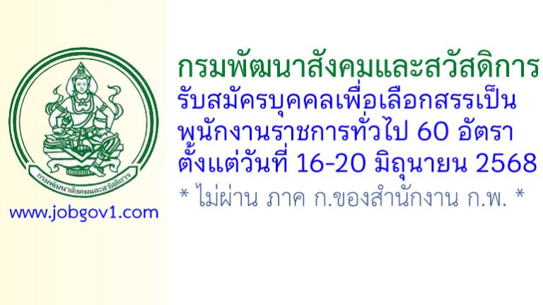 กรมพัฒนาสังคมและสวัสดิการ รับสมัครบุคคลเพื่อเลือกสรรเป็นพนักงานราชการทั่วไป 60 อัตรา