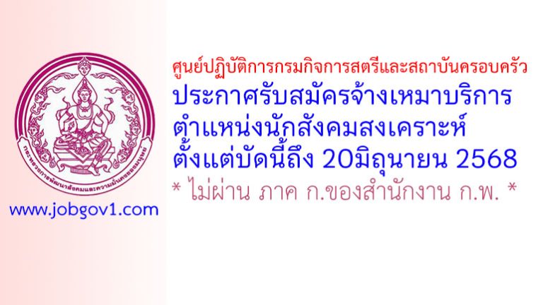 ศูนย์ปฏิบัติการกรมกิจการสตรีและสถาบันครอบครัว รับสมัครจ้างเหมาบริการ ตำแหน่งนักสังคมสงเคราะห์