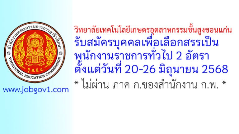 วิทยาลัยเทคโนโลยีเกษตรอุตสาหกรรมชั้นสูงขอนแก่น รับสมัครบุคคลเพื่อเลือกสรรเป็นพนักงานราชการทั่วไป 2 อัตรา