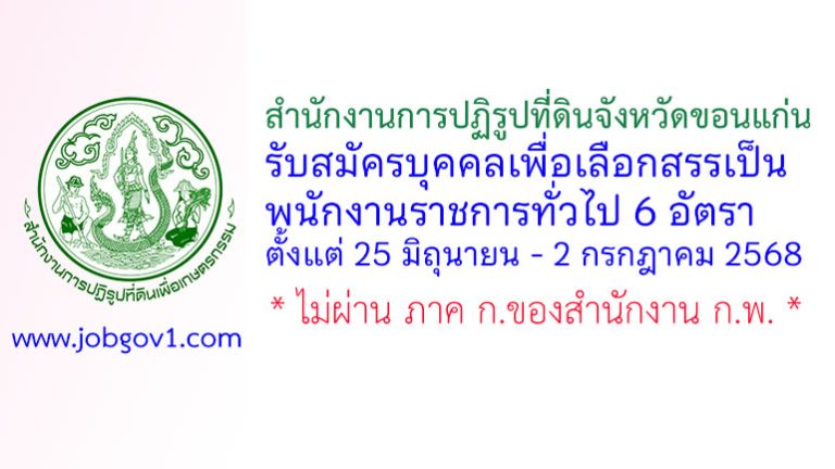 สำนักงานการปฏิรูปที่ดินจังหวัดขอนแก่น รับสมัครบุคคลเพื่อเลือกสรรเป็นพนักงานราชการทั่วไป 6 อัตรา