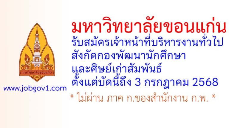 มหาวิทยาลัยขอนแก่น รับสมัครเจ้าหน้าที่บริหารงานทั่วไป สังกัดกองพัฒนานักศึกษาและศิษย์เก่าสัมพันธ์