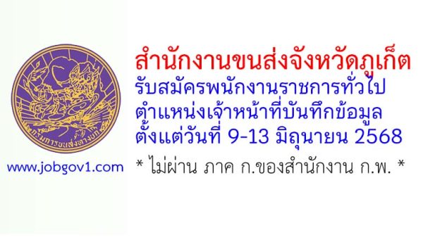 สำนักงานขนส่งจังหวัดภูเก็ต รับสมัครพนักงานราชการทั่วไป ตำแหน่งเจ้าหน้าที่บันทึกข้อมูล