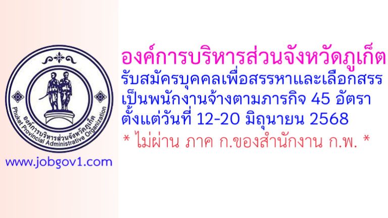 องค์การบริหารส่วนจังหวัดภูเก็ต รับสมัครบุคคลเพื่อสรรหาและเลือกสรรเป็นพนักงานจ้างตามภารกิจ 45 อัตรา