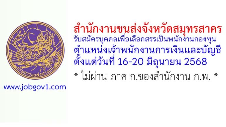 สำนักงานขนส่งจังหวัดสมุทรสาคร รับสมัครบุคคลเพื่อเลือกสรรเป็นพนักงานกองทุน ตำแหน่งเจ้าพนักงานการเงินและบัญชี