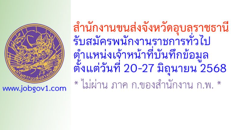 สำนักงานขนส่งจังหวัดอุบลราชธานี รับสมัครพนักงานราชการทั่วไป ตำแหน่งเจ้าหน้าที่บันทึกข้อมูล