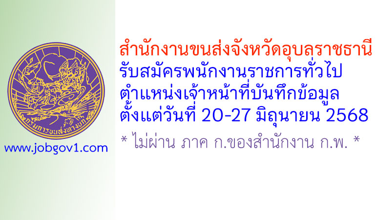 สำนักงานขนส่งจังหวัดอุบลราชธานี รับสมัครพนักงานราชการทั่วไป ตำแหน่งเจ้าหน้าที่บันทึกข้อมูล