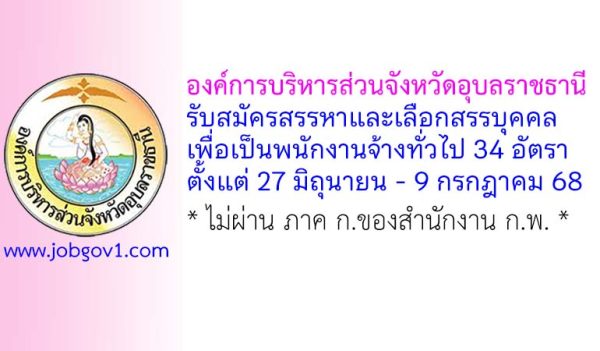 องค์การบริหารส่วนจังหวัดอุบลราชธานี รับสมัครสรรหาและเลือกสรรบุคคลเพื่อเป็นพนักงานจ้างทั่วไป 34 อัตรา