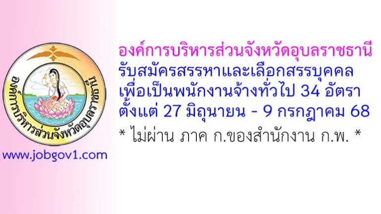 องค์การบริหารส่วนจังหวัดอุบลราชธานี รับสมัครสรรหาและเลือกสรรบุคคลเพื่อเป็นพนักงานจ้างทั่วไป 34 อัตรา