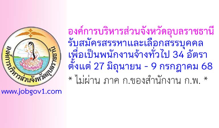 องค์การบริหารส่วนจังหวัดอุบลราชธานี รับสมัครสรรหาและเลือกสรรบุคคลเพื่อเป็นพนักงานจ้างทั่วไป 34 อัตรา