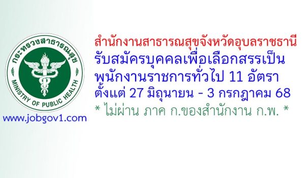สำนักงานสาธารณสุขจังหวัดอุบลราชธานี รับสมัครบุคคลเพื่อเลือกสรรเป็นพนักงานราชการทั่วไป 11 อัตรา