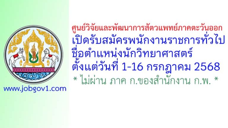 ศูนย์วิจัยและพัฒนาการสัตวแพทย์ภาคตะวันออก รับสมัครพนักงานราชการทั่วไป ตำแหน่งนักวิทยาศาสตร์