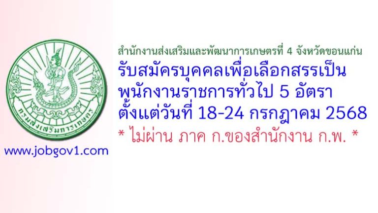 สำนักงานส่งเสริมและพัฒนาการเกษตรที่ 4 จังหวัดขอนแก่น รับสมัครบุคคลเพื่อเลือกสรรเป็นพนักงานราชการทั่วไป 5 อัตรา