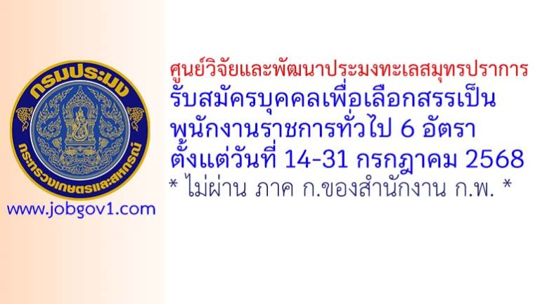 ศูนย์วิจัยและพัฒนาประมงทะเลสมุทรปราการ รับสมัครบุคคลเพื่อเลือกสรรเป็นพนักงานราชการทั่วไป 6 อัตรา