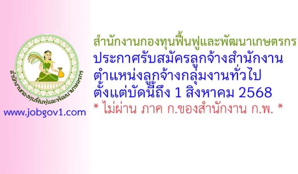 สำนักงานกองทุนฟื้นฟูและพัฒนาเกษตรกร รับสมัครลูกจ้างสำนักงาน ตำแหน่งลูกจ้างกลุ่มงานทั่วไป
