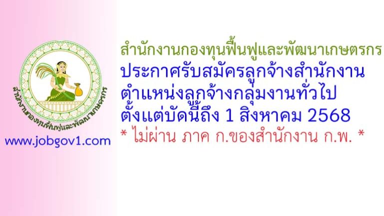 สำนักงานกองทุนฟื้นฟูและพัฒนาเกษตรกร รับสมัครลูกจ้างสำนักงาน ตำแหน่งลูกจ้างกลุ่มงานทั่วไป