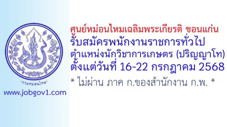 ศูนย์หม่อนไหมเฉลิมพระเกียรติ ขอนแก่น รับสมัครพนักงานราชการทั่วไป ตำแหน่งนักวิชาการเกษตร (ปริญญาโท)