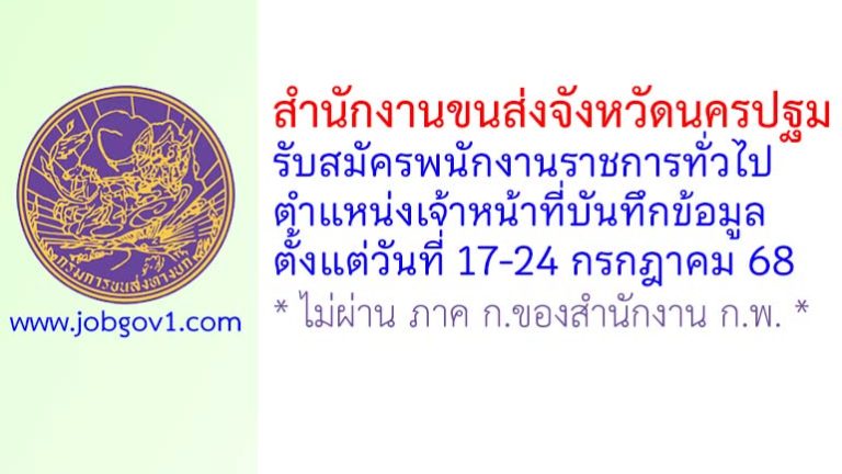 สำนักงานขนส่งจังหวัดนครปฐม รับสมัครพนักงานราชการทั่วไป ตำแหน่งเจ้าหน้าที่บันทึกข้อมูล