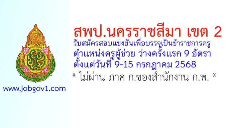 สพป.นครราชสีมา เขต 2 รับสมัครสอบแข่งขันเพื่อบรรจุเป็นข้าราชการครู ตำแหน่งครูผู้ช่วย ว่างครั้งแรก 9 อัตรา