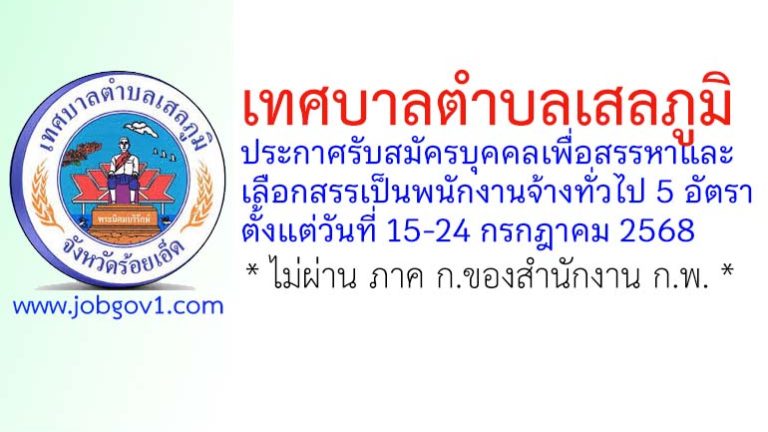 เทศบาลตำบลเสลภูมิ รับสมัครบุคคลเพื่อสรรหาและเลือกสรรเป็นพนักงานจ้างทั่วไป 5 อัตรา