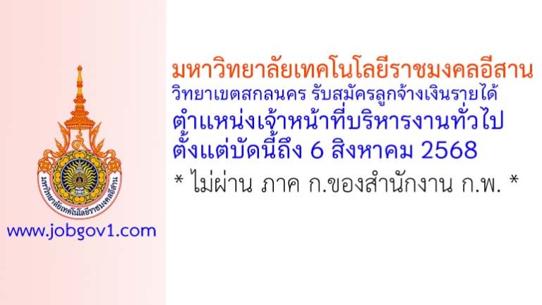 มหาวิทยาลัยเทคโนโลยีราชมงคลอีสาน วิทยาเขตสกลนคร รับสมัครลูกจ้างเงินรายได้ ตำแหน่งเจ้าหน้าที่บริหารงานทั่วไป
