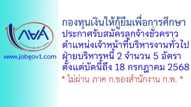 กองทุนเงินให้กู้ยืมเพื่อการศึกษา รับสมัครลูกจ้างชั่วคราว ตำแหน่งเจ้าหน้าที่บริหารงานทั่วไป ฝ่ายบริหารหนี้ 2 จำนวน 5 อัตรา