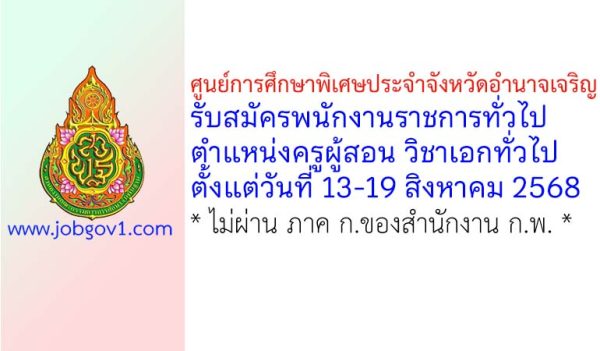 ศูนย์การศึกษาพิเศษประจำจังหวัดอำนาจเจริญ รับสมัครพนักงานราชการทั่วไป ตำแหน่งครูผู้สอน วิชาเอกทั่วไป