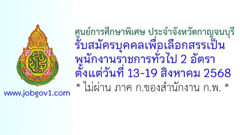 ศูนย์การศึกษาพิเศษ ประจำจังหวัดกาญจนบุรี รับสมัครบุคคลเพื่อเลือกสรรเป็นพนักงานราชการทั่วไป 2 อัตรา