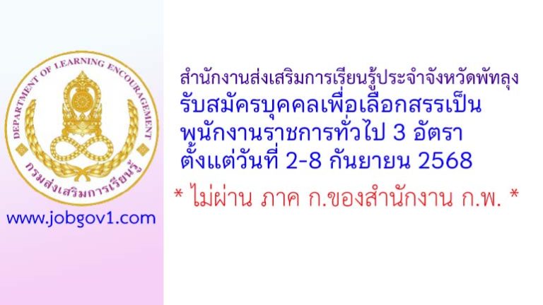 สำนักงานส่งเสริมการเรียนรู้ประจำจังหวัดพัทลุง รับสมัครบุคคลเพื่อเลือกสรรเป็นพนักงานราชการทั่วไป 3 อัตรา