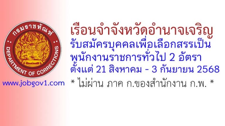 เรือนจำจังหวัดอำนาจเจริญ รับสมัครบุคคลเพื่อเลือกสรรเป็นพนักงานราชการทั่วไป 2 อัตรา