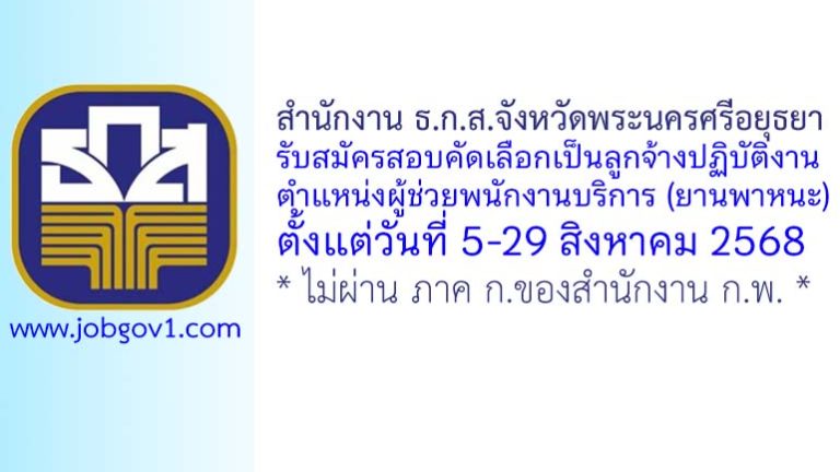 สำนักงาน ธ.ก.ส.จังหวัดพระนครศรีอยุธยา รับสมัครสอบคัดเลือกเป็นลูกจ้างปฏิบัติงาน ตำแหน่งผู้ช่วยพนักงานบริการ (ยานพาหนะ)