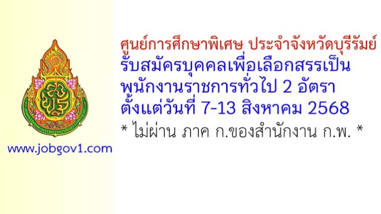 ศูนย์การศึกษาพิเศษ ประจำจังหวัดบุรีรัมย์ รับสมัครบุคคลเพื่อเลือกสรรเป็นพนักงานราชการทั่วไป 2 อัตรา