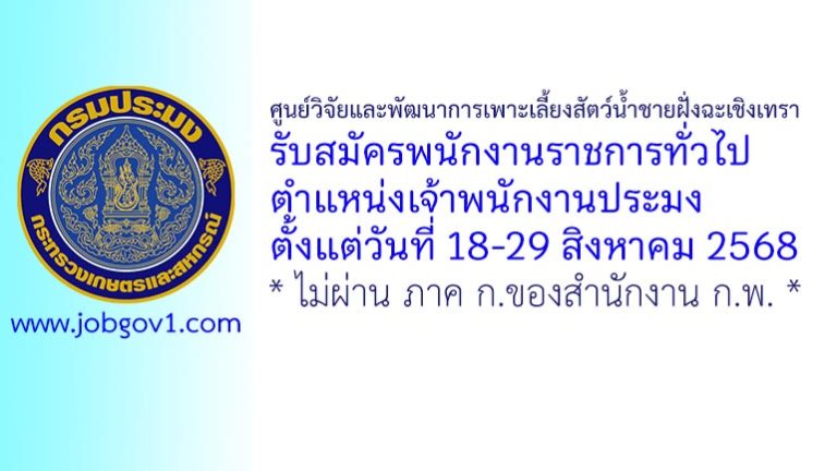 ศูนย์วิจัยและพัฒนาการเพาะเลี้ยงสัตว์น้ำชายฝั่งฉะเชิงเทรา รับสมัครพนักงานราชการทั่วไป ตำแหน่งเจ้าพนักงานประมง