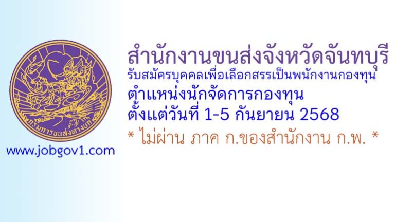 สำนักงานขนส่งจังหวัดจันทบุรี รับสมัครบุคคลเพื่อเลือกสรรเป็นพนักงานกองทุน ตำแหน่งนักจัดการกองทุน