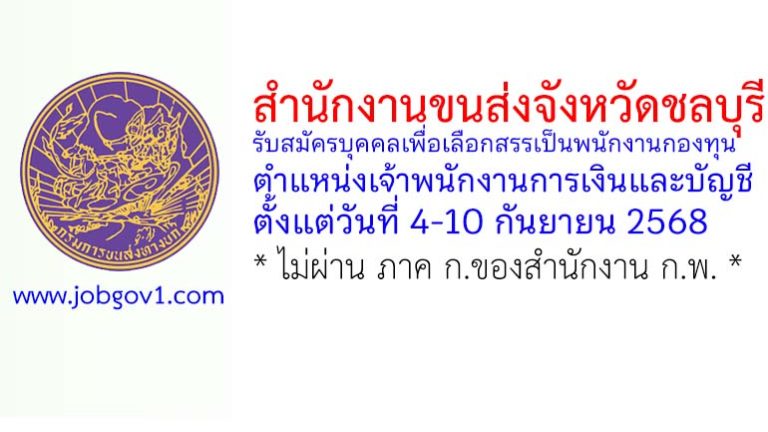 สำนักงานขนส่งจังหวัดชลบุรี รับสมัครบุคคลเพื่อเลือกสรรเป็นพนักงานกองทุน ตำแหน่งเจ้าพนักงานการเงินและบัญชี