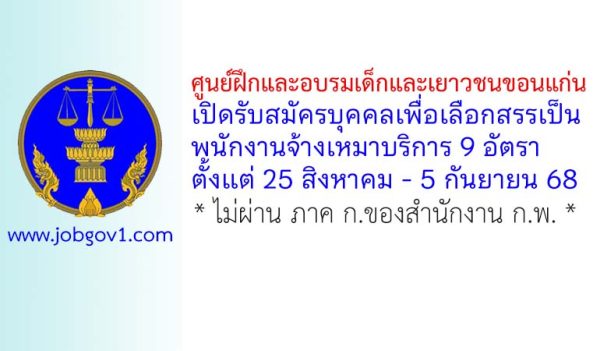 ศูนย์ฝึกและอบรมเด็กและเยาวชนขอนแก่น รับสมัครบุคคลเพื่อเลือกสรรเป็นพนักงานจ้างเหมาบริการ 9 อัตรา
